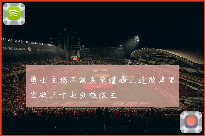 勇士主场不敌灰熊遭遇三连败库里空砍三十七分难救主