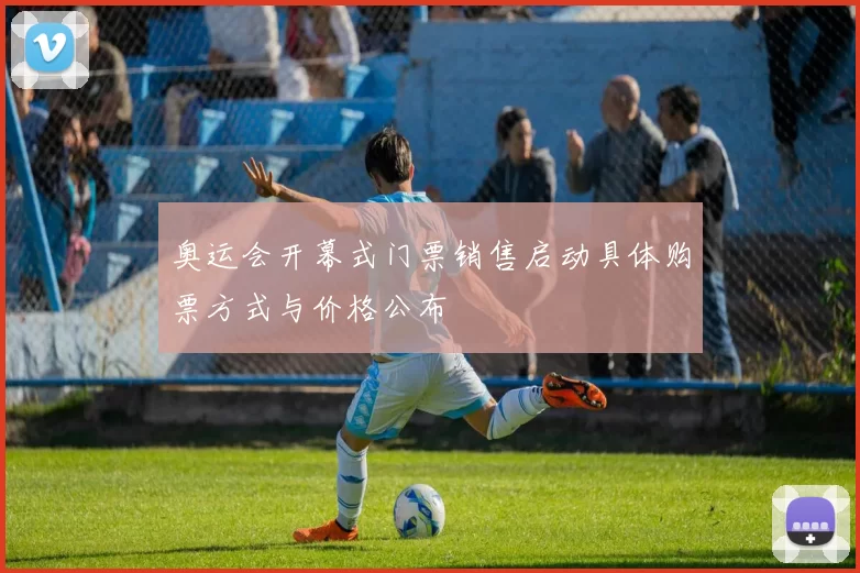 奥运会开幕式门票销售启动具体购票方式与价格公布