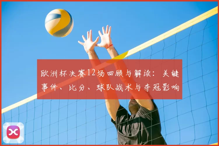 欧洲杯决赛12场回顾与解读：关键事件、比分、球队战术与夺冠影响