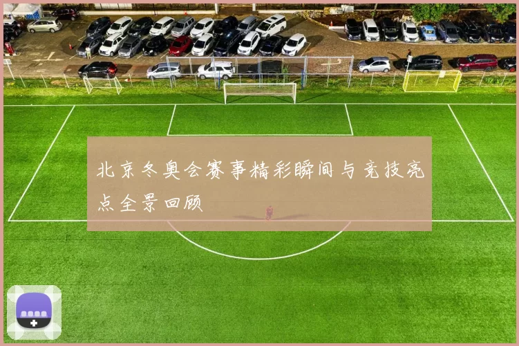 北京冬奥会赛事精彩瞬间与竞技亮点全景回顾