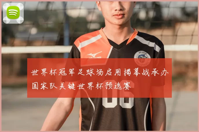 世界杯冠军足球场启用揭幕战承办国家队关键世界杯预选赛