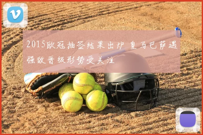 2015欧冠抽签结果出炉 皇马巴萨遇强敌晋级形势受关注