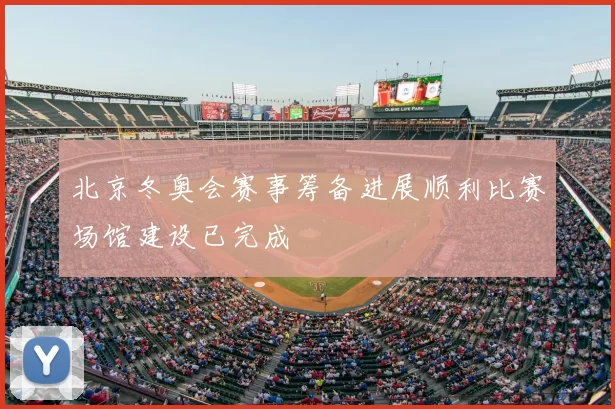 北京冬奥会赛事筹备进展顺利比赛场馆建设已完成