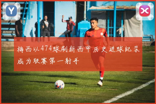 梅西以474球刷新西甲历史进球纪录成为联赛第一射手