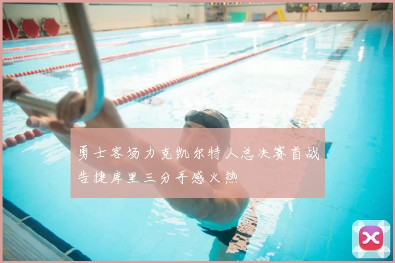 勇士客场力克凯尔特人总决赛首战告捷库里三分手感火热