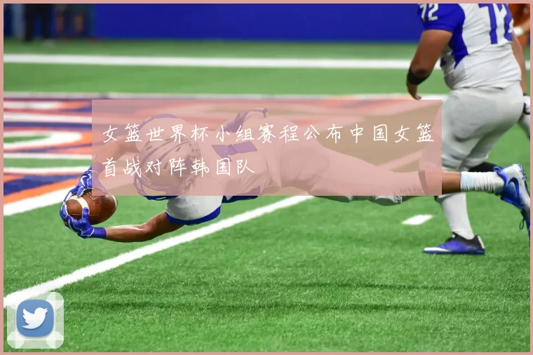 女篮世界杯小组赛程公布中国女篮首战对阵韩国队