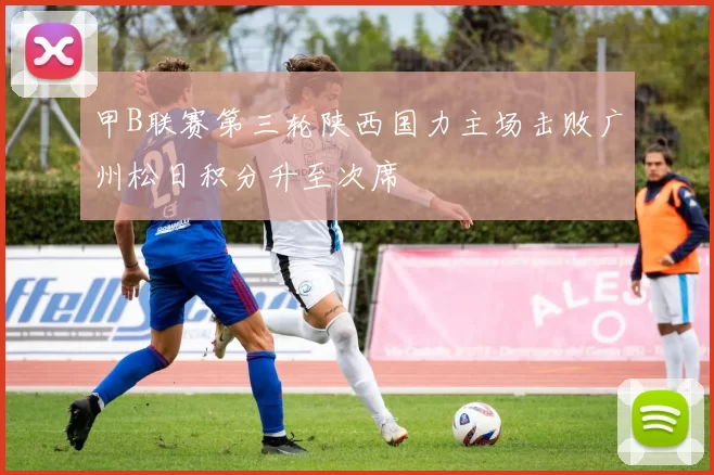 甲B联赛第三轮陕西国力主场击败广州松日积分升至次席