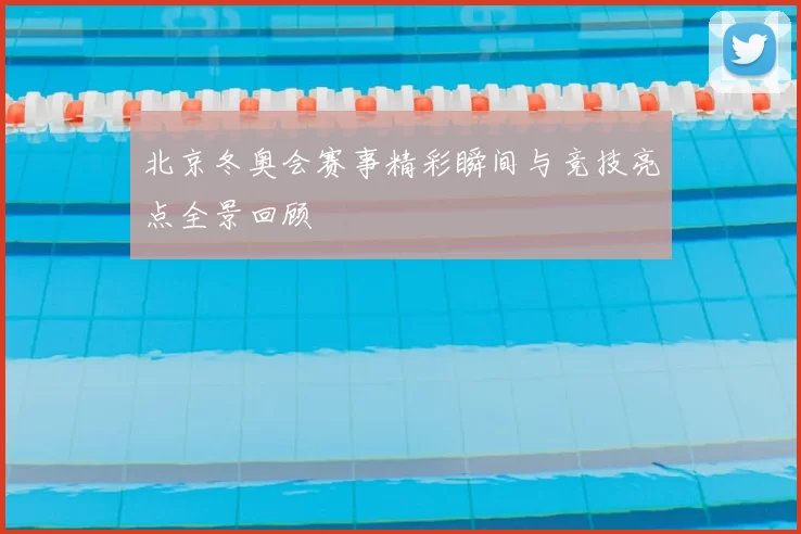 北京冬奥会赛事精彩瞬间与竞技亮点全景回顾