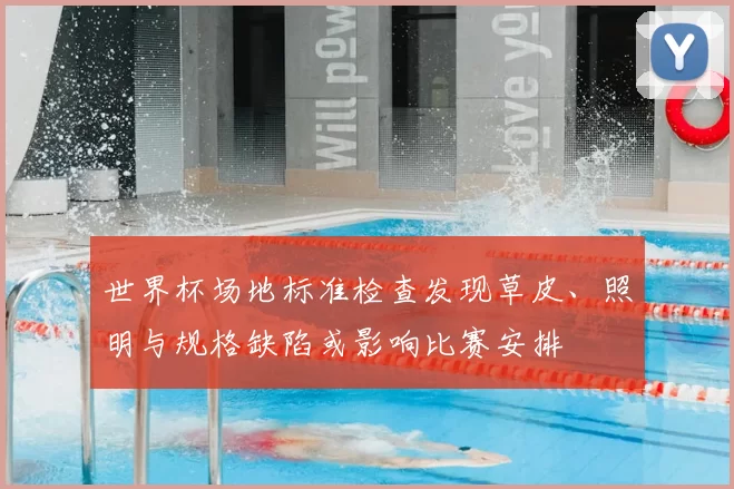 世界杯场地标准检查发现草皮、照明与规格缺陷或影响比赛安排