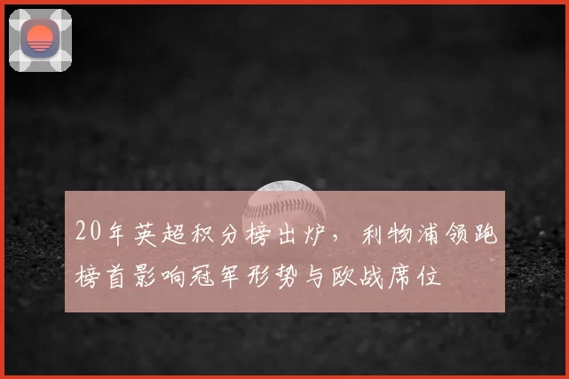 20年英超积分榜出炉，利物浦领跑榜首影响冠军形势与欧战席位