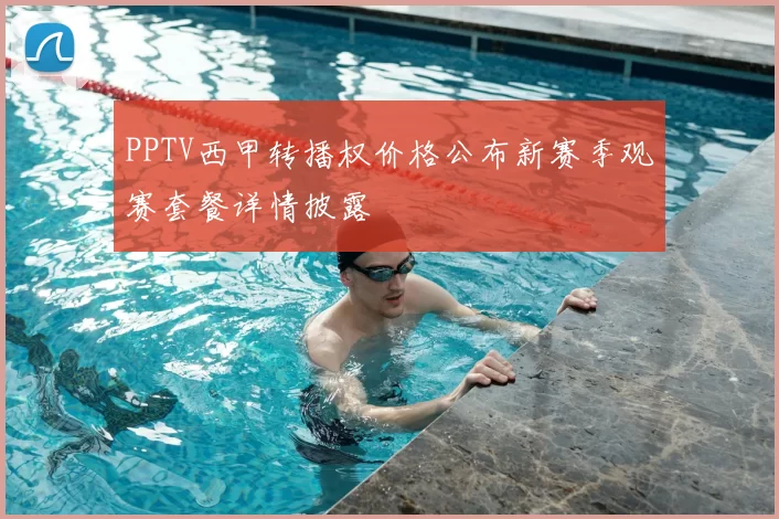 PPTV西甲转播权价格公布新赛季观赛套餐详情披露