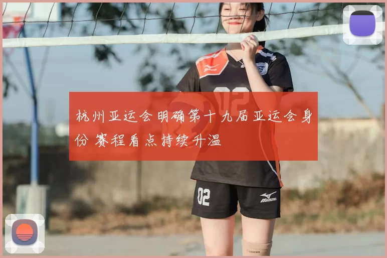 杭州亚运会明确第十九届亚运会身份 赛程看点持续升温